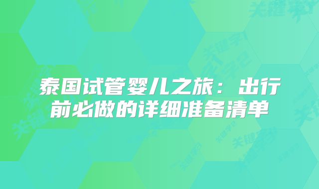 泰国试管婴儿之旅:出行前必做的详细准备清单