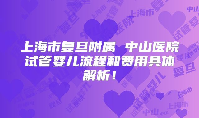 上海市复旦附属 中山医院试管婴儿流程和费用具体解析！