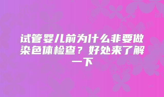 试管婴儿前为什么非要做染色体检查？好处来了解一下