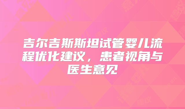 吉尔吉斯斯坦试管婴儿流程优化建议，患者视角与医生意见