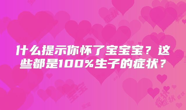 什么提示你怀了宝宝宝？这些都是100%生子的症状？