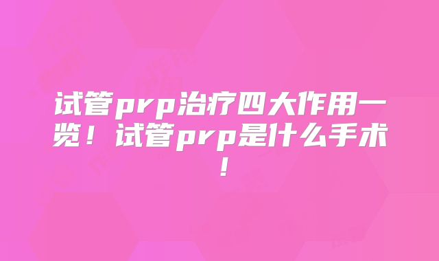 试管prp治疗四大作用一览！试管prp是什么手术！
