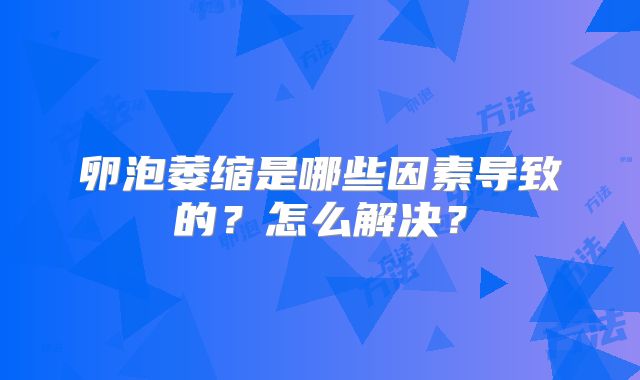 卵泡萎缩是哪些因素导致的？怎么解决？