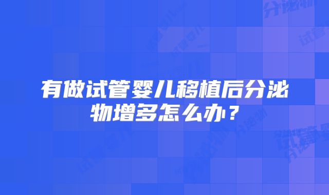 有做试管婴儿移植后分泌物增多怎么办？