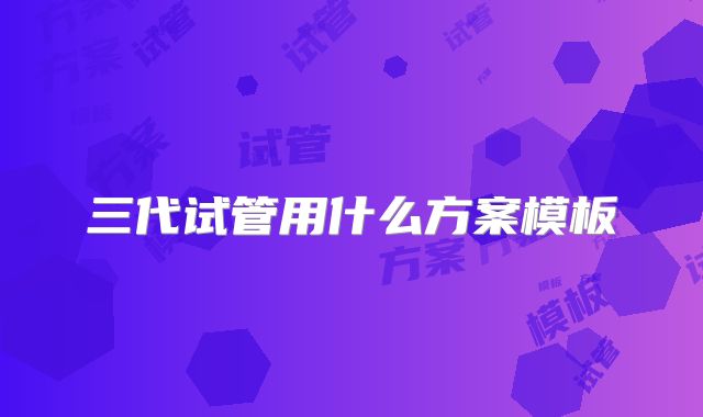 三代试管用什么方案模板