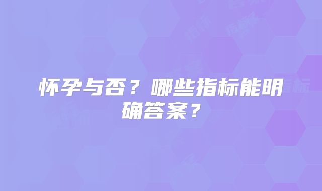 怀孕与否？哪些指标能明确答案？