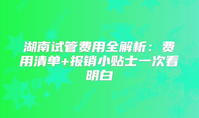湖南试管费用全解析：费用清单+报销小贴士一次看明白