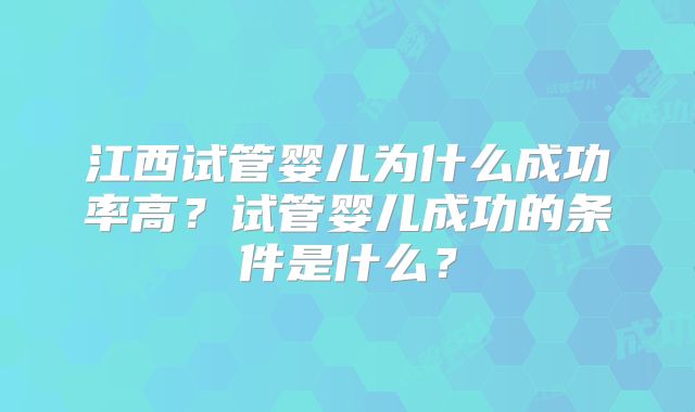 江西试管婴儿为什么成功率高？试管婴儿成功的条件是什么？