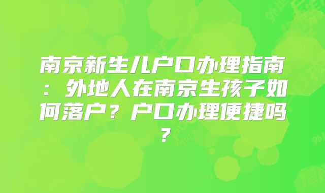 南京新生儿户口办理指南：外地人在南京生孩子如何落户？户口办理便捷吗？