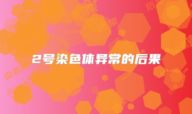 2号染色体异常的后果