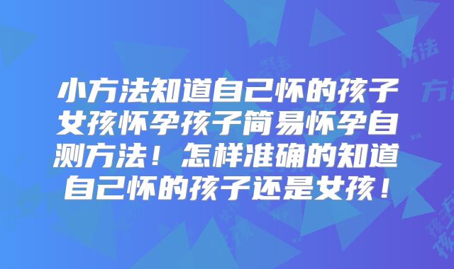 小方法知道自己怀的孩子女孩怀孕孩子简易怀孕自测方法！怎样准确的知道自己怀的孩子还是女孩！
