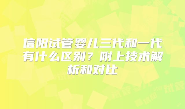 信阳试管婴儿三代和一代有什么区别？附上技术解析和对比