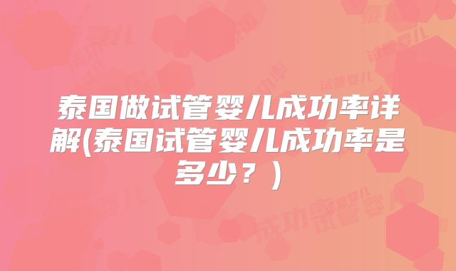 泰国做试管婴儿成功率详解(泰国试管婴儿成功率是多少？)