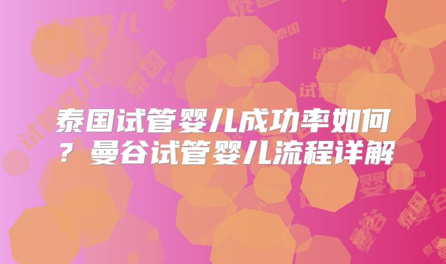 泰国试管婴儿成功率如何?曼谷试管婴儿流程详解