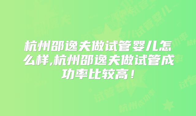 杭州邵逸夫做试管婴儿怎么样,杭州邵逸夫做试管成功率比较高！