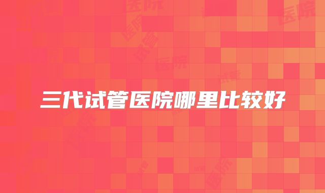 三代试管医院哪里比较好