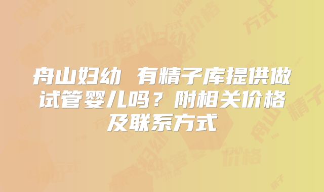 舟山妇幼 有精子库提供做试管婴儿吗？附相关价格及联系方式