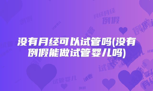没有月经可以试管吗(没有例假能做试管婴儿吗)
