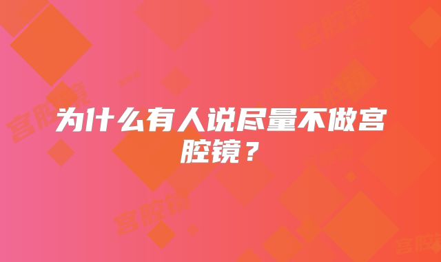 为什么有人说尽量不做宫腔镜？