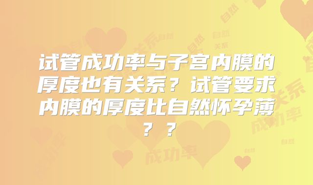 试管成功率与子宫内膜的厚度也有关系？试管要求内膜的厚度比自然怀孕薄？？