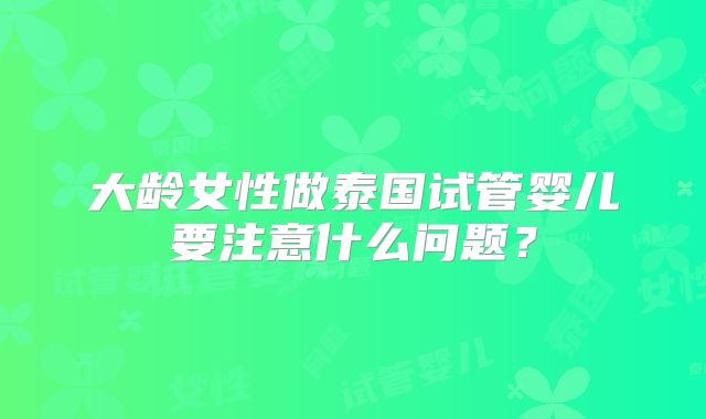 大龄女性做泰国试管婴儿要注意什么问题?