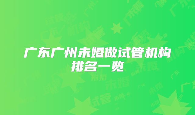 广东广州未婚做试管机构排名一览