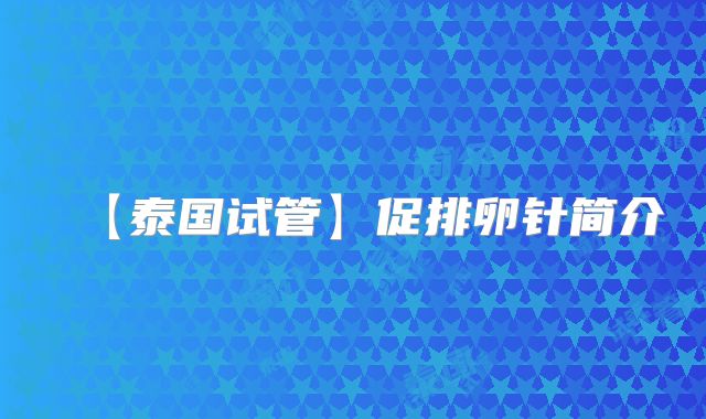【泰国试管】促排卵针简介