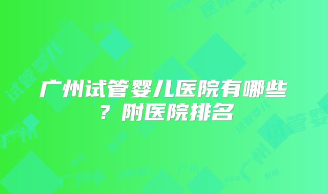 广州试管婴儿医院有哪些？附医院排名