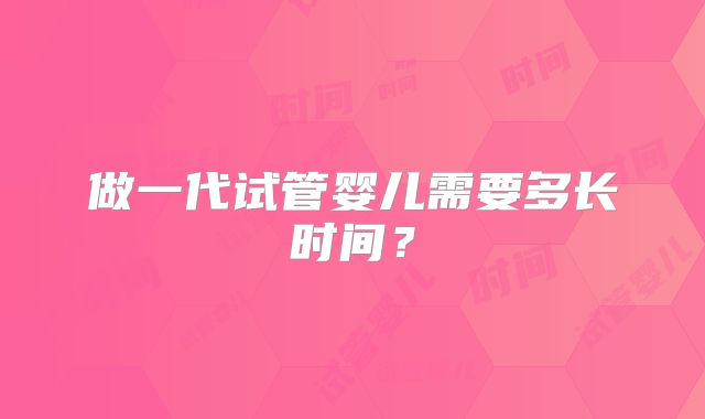 做一代试管婴儿需要多长时间？