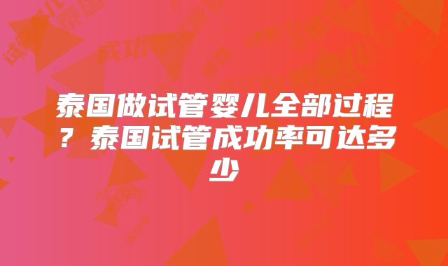 泰国做试管婴儿全部过程？泰国试管成功率可达多少
