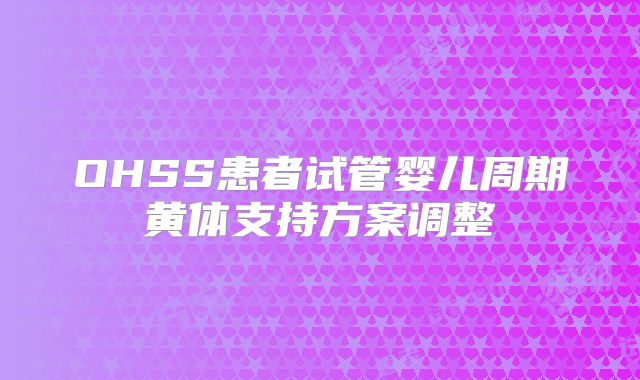 OHSS患者试管婴儿周期黄体支持方案调整