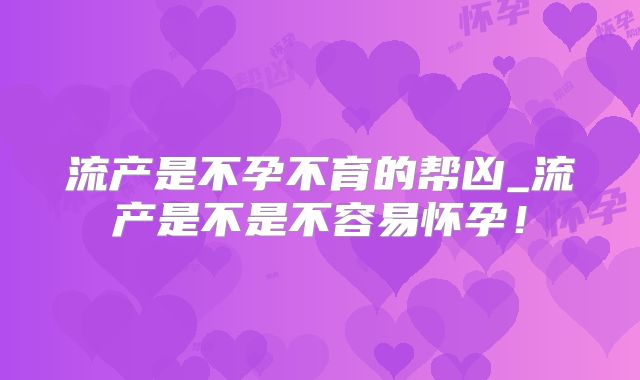 流产是不孕不育的帮凶_流产是不是不容易怀孕!