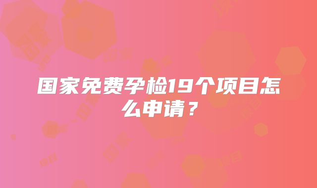 国家免费孕检19个项目怎么申请？