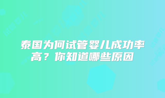 泰国为何试管婴儿成功率高?你知道哪些原因