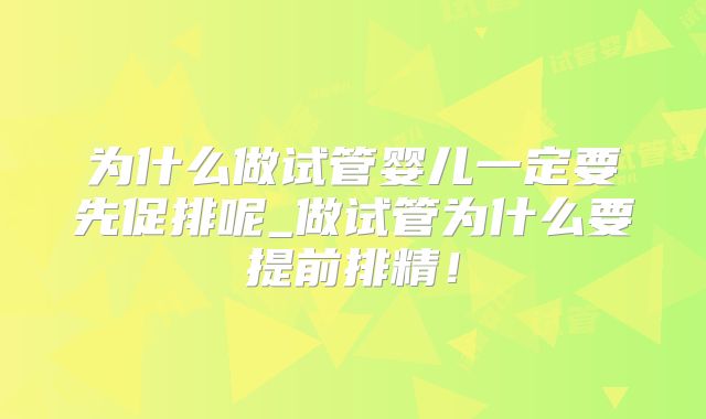 为什么做试管婴儿一定要先促排呢_做试管为什么要提前排精！