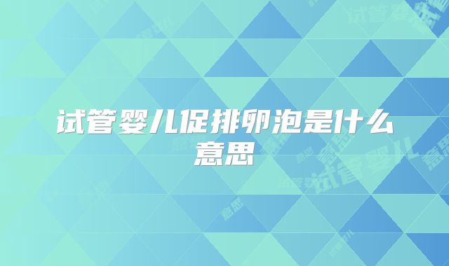 试管婴儿促排卵泡是什么意思