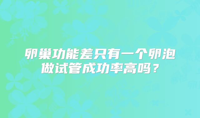 卵巢功能差只有一个卵泡做试管成功率高吗？