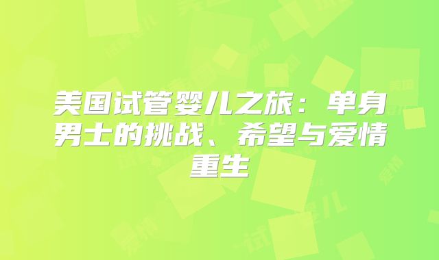美国试管婴儿之旅:单身男士的挑战、希望与爱情重生