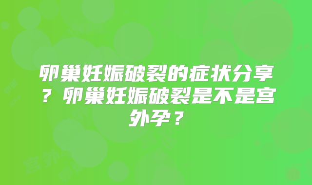 卵巢妊娠破裂的症状分享？卵巢妊娠破裂是不是宫外孕？