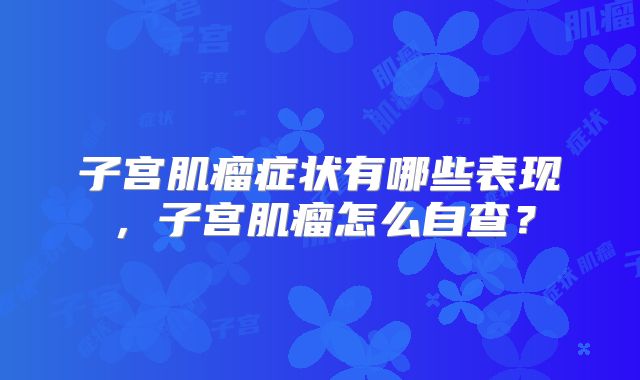 子宫肌瘤症状有哪些表现,子宫肌瘤怎么自查?