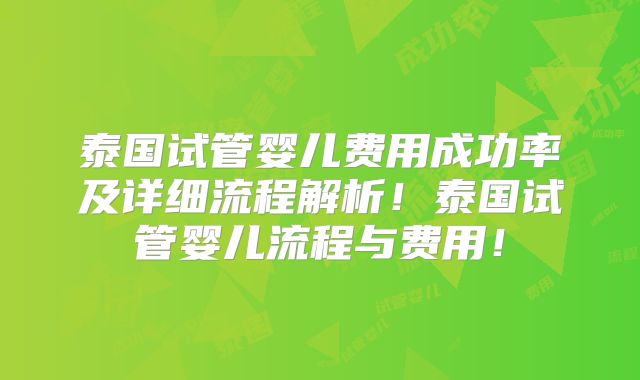 泰国试管婴儿费用成功率及详细流程解析!泰国试管婴儿流程与费用!