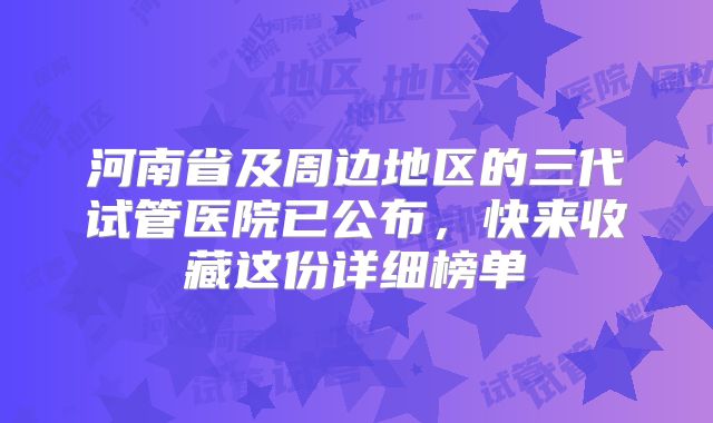 河南省及周边地区的三代试管医院已公布,快来收藏这份详细榜单