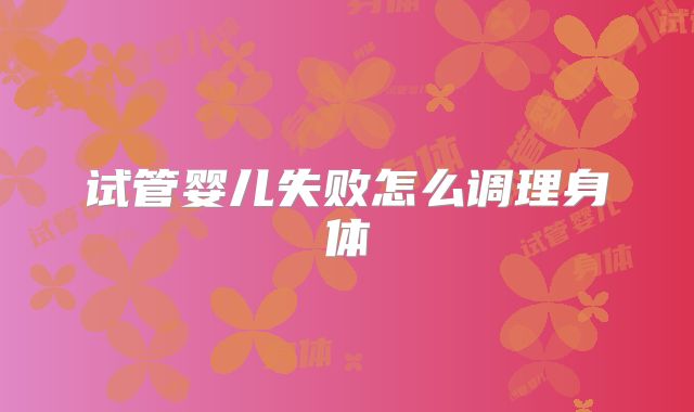 试管婴儿失败怎么调理身体