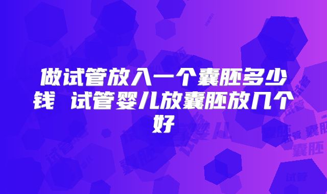 做试管放入一个囊胚多少钱 试管婴儿放囊胚放几个好