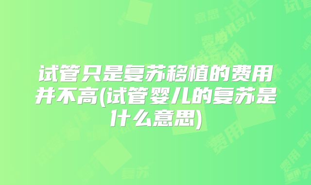 试管只是复苏移植的费用并不高(试管婴儿的复苏是什么意思)