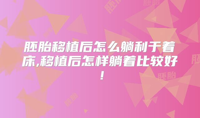 胚胎移植后怎么躺利于着床,移植后怎样躺着比较好!