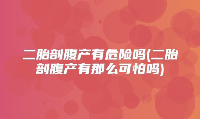 二胎剖腹产有危险吗(二胎剖腹产有那么可怕吗)
