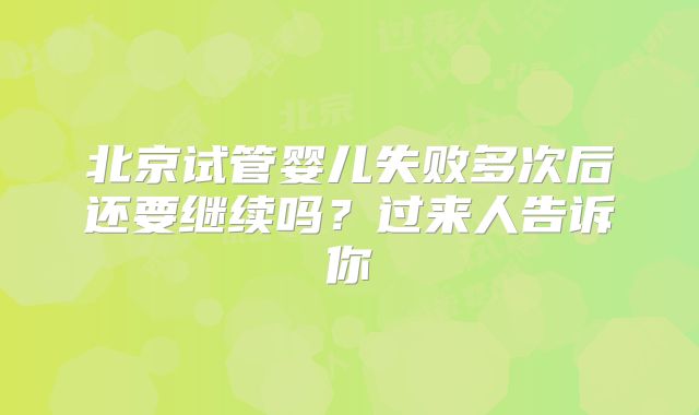北京试管婴儿失败多次后还要继续吗？过来人告诉你