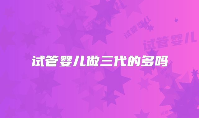 试管婴儿做三代的多吗