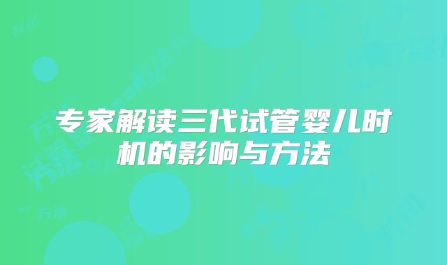 专家解读三代试管婴儿时机的影响与方法